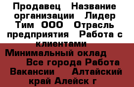 Продавец › Название организации ­ Лидер Тим, ООО › Отрасль предприятия ­ Работа с клиентами › Минимальный оклад ­ 21 500 - Все города Работа » Вакансии   . Алтайский край,Алейск г.